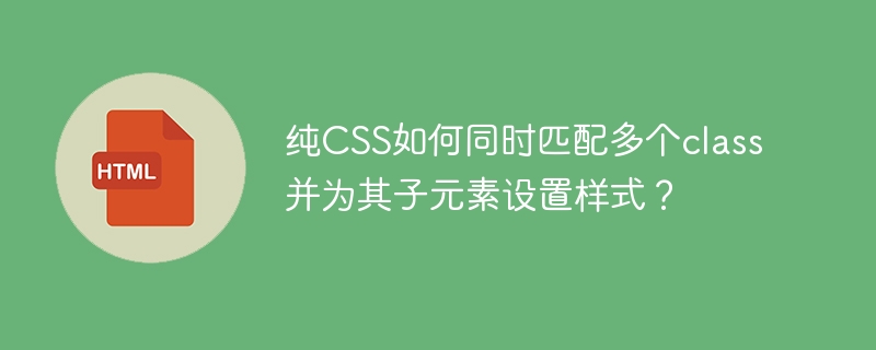 纯CSS如何同时匹配多个class并为其子元素设置样式？