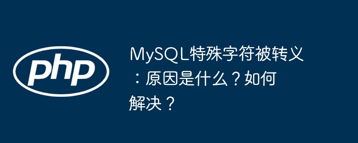 mysql特殊字符被转义：原因是什么？如何解决？
