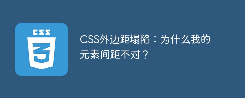 CSS外边距塌陷：为什么我的元素间距不对？