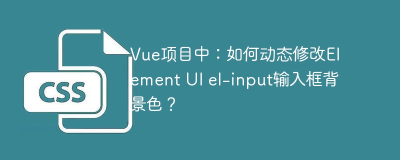 Vue项目中：如何动态修改Element UI el-input输入框背景色？