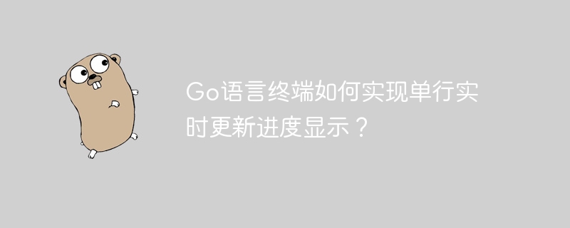 Go语言终端如何实现单行实时更新进度显示？