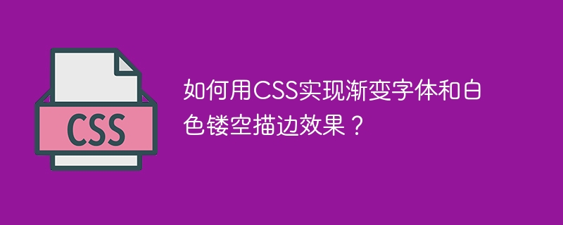 如何用CSS实现渐变字体和白色镂空描边效果？