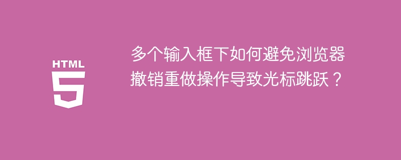 多个输入框下如何避免浏览器撤销重做操作导致光标跳跃？
