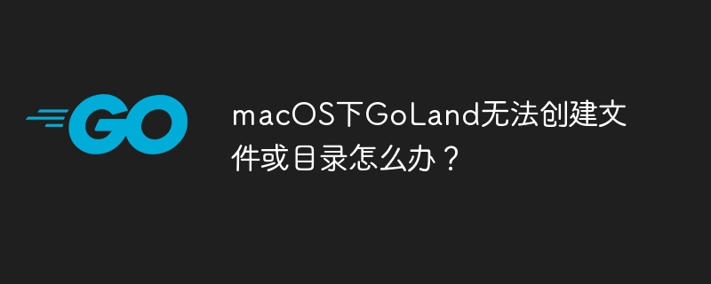 macos下goland无法创建文件或目录怎么办？