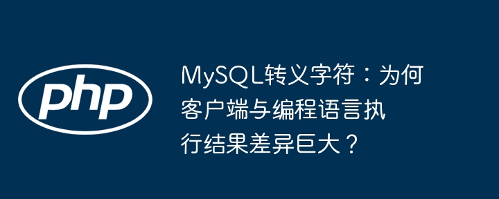 mysql转义字符：为何客户端与编程语言执行结果差异巨大？