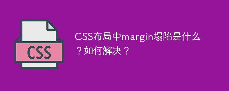 CSS布局中margin塌陷是什么？如何解决？