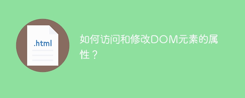 如何访问和修改DOM元素的属性？