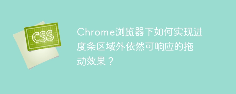 Chrome浏览器下如何实现进度条区域外依然可响应的拖动效果？