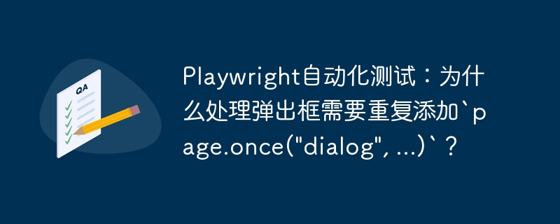 Playwright自动化测试：为什么处理弹出框需要重复添加`page.once(“dialog”, …)`？