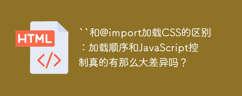 “和@import加载CSS的区别：加载顺序和JavaScript控制真的有那么大差异吗？