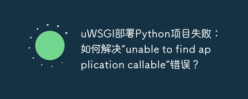 uwsgi部署python项目失败：如何解决“unable to find application callable”错误？