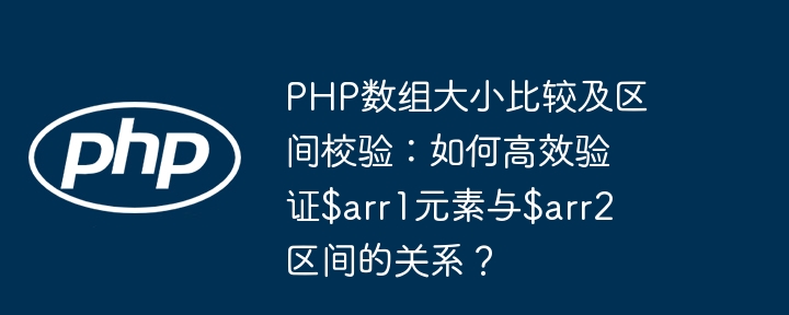 PHP数组大小比较及区间校验：如何高效验证$arr1元素与$arr2区间的关系？