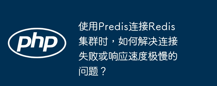 使用predis连接redis集群时，如何解决连接失败或响应速度极慢的问题？