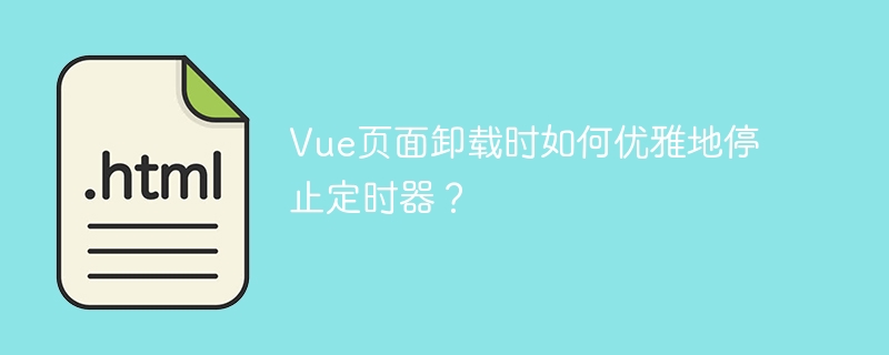 Vue页面卸载时如何优雅地停止定时器？