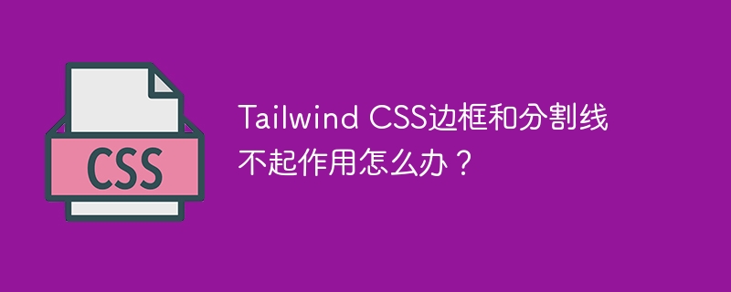 Tailwind CSS边框和分割线不起作用怎么办？