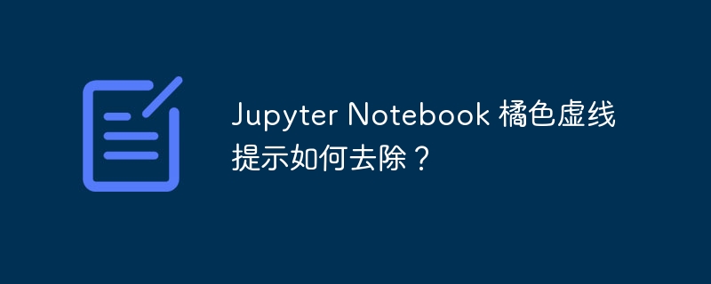 Jupyter Notebook 橘色虚线提示如何去除？