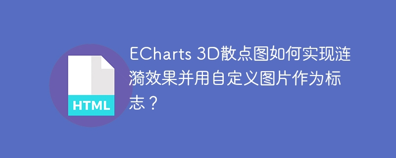 ECharts 3D散点图如何实现涟漪效果并用自定义图片作为标志？