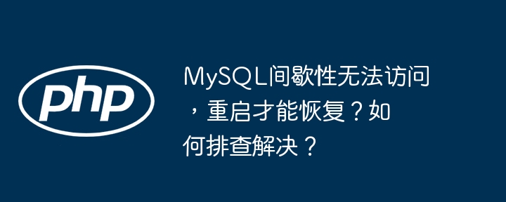 mysql间歇性无法访问，重启才能恢复？如何排查解决？