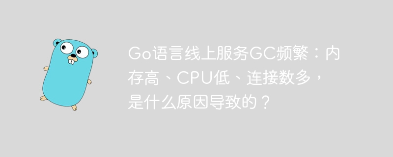 go语言线上服务gc频繁：内存高、cpu低、连接数多，是什么原因导致的？