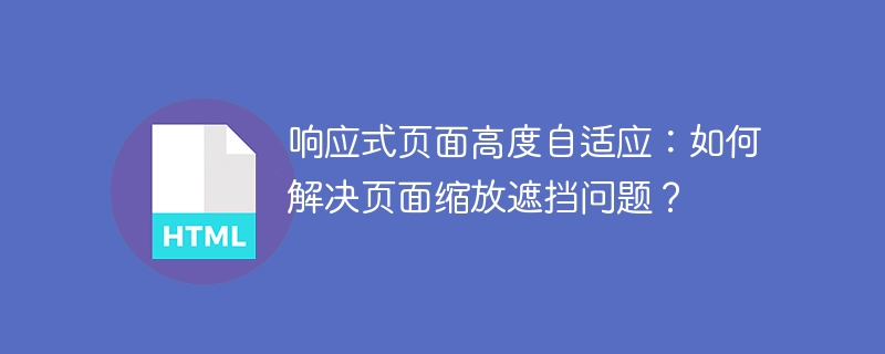 响应式页面高度自适应：如何解决页面缩放遮挡问题？