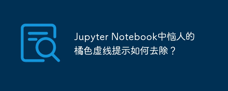 jupyter notebook中恼人的橘色虚线提示如何去除？