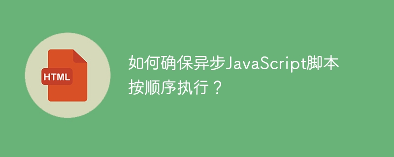 如何确保异步JavaScript脚本按顺序执行？