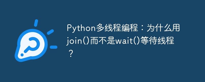python多线程编程：为什么用join()而不是wait()等待线程？