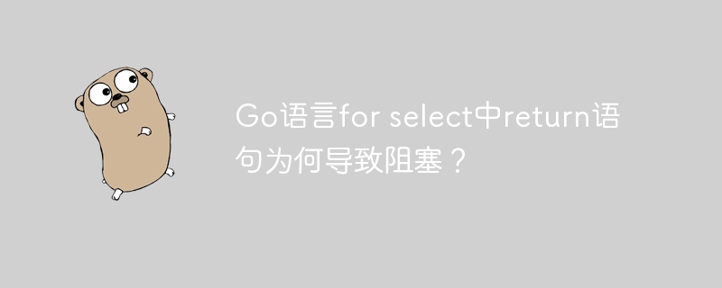 Go语言for select中return语句为何导致阻塞？