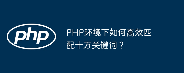 php环境下如何高效匹配十万关键词？