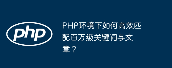php环境下如何高效匹配百万级关键词与文章？