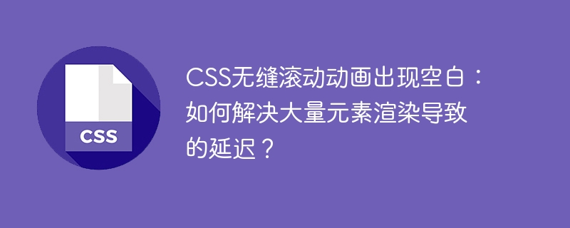 CSS无缝滚动动画出现空白：如何解决大量元素渲染导致的延迟？