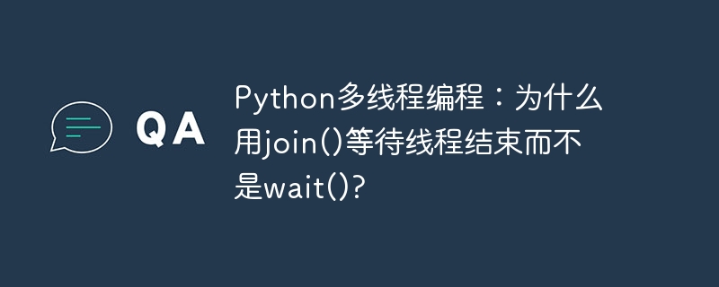 Python多线程编程：为什么用join()等待线程结束而不是wait()?