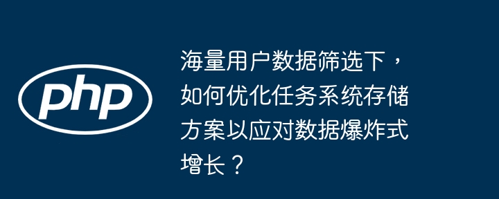 海量用户数据筛选下，如何优化任务系统存储方案以应对数据爆炸式增长？