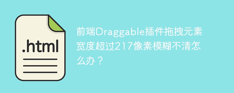 前端Draggable插件拖拽元素宽度超过217像素模糊不清怎么办？