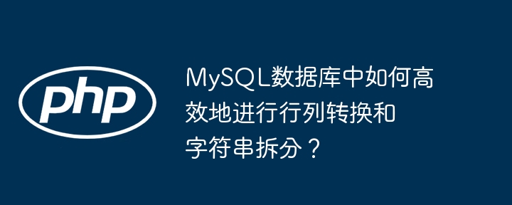 mysql数据库中如何高效地进行行列转换和字符串拆分？