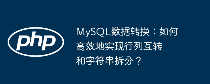 mysql数据转换：如何高效地实现行列互转和字符串拆分？