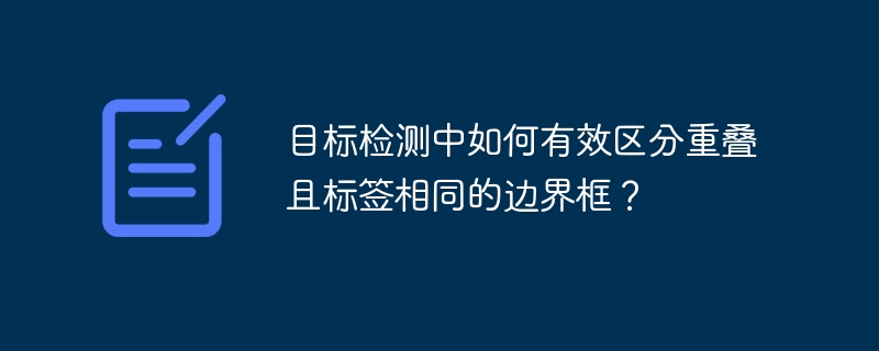 目标检测中如何有效区分重叠且标签相同的边界框？