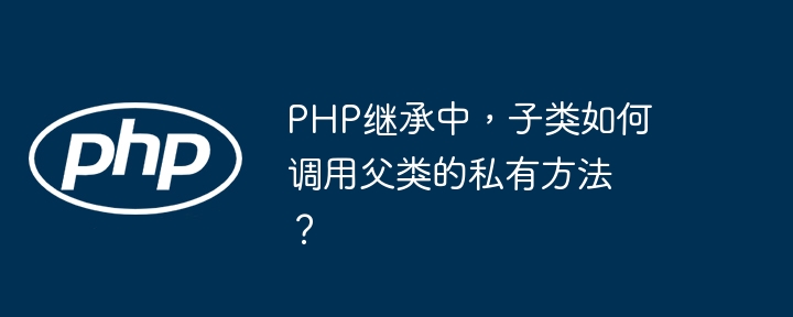 php继承中，子类如何调用父类的私有方法？