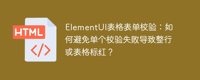 ElementUI表格表单校验：如何避免单个校验失败导致整行或表格标红？