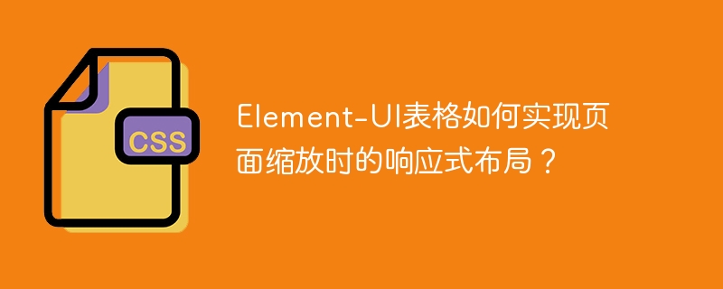 Element-UI表格如何实现页面缩放时的响应式布局？