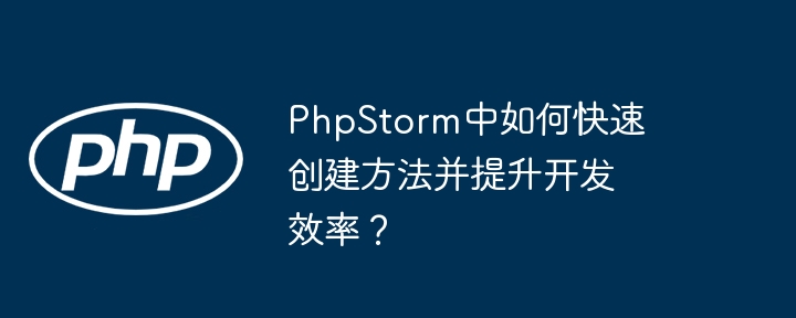 phpstorm中如何快速创建方法并提升开发效率？