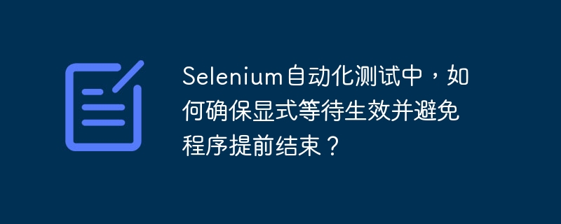 Selenium自动化测试中，如何确保显式等待生效并避免程序提前结束？