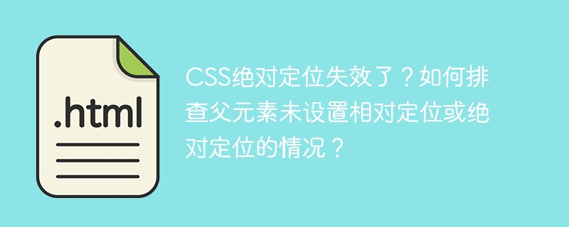 CSS绝对定位失效了？如何排查父元素未设置相对定位或绝对定位的情况？