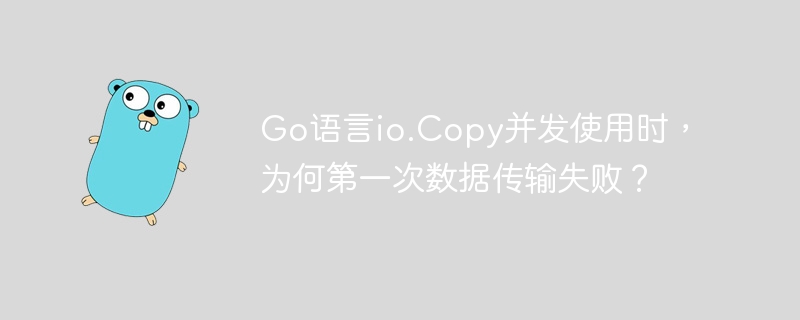 Go语言io.Copy并发使用时，为何第一次数据传输失败？