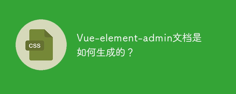 Vue-element-admin文档是如何生成的？
