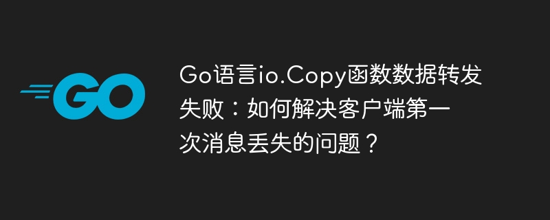 Go语言io.Copy函数数据转发失败：如何解决客户端第一次消息丢失的问题？