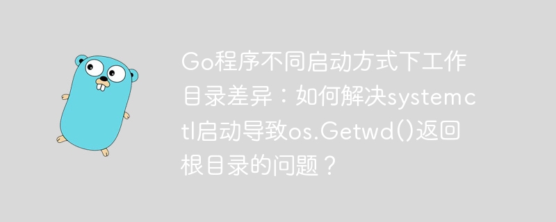 Go程序不同启动方式下工作目录差异：如何解决systemctl启动导致os.Getwd()返回根目录的问题？