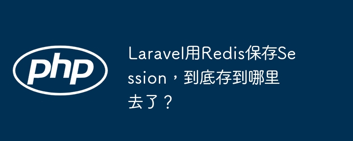 Laravel用Redis保存Session，到底存到哪里去了？