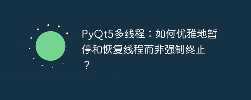PyQt5多线程：如何优雅地暂停和恢复线程而非强制终止？