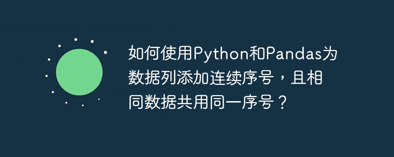 如何使用Python和Pandas为数据列添加连续序号，且相同数据共用同一序号？